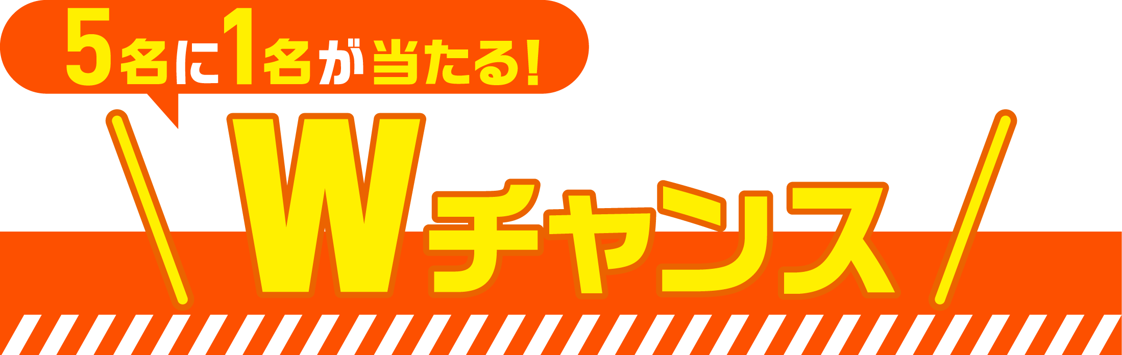 5名に1名が当たる! Wチャンス
